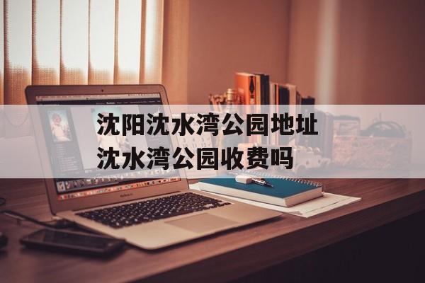 沈阳沈水湾公园地址 沈水湾公园收费吗-第1张图片-