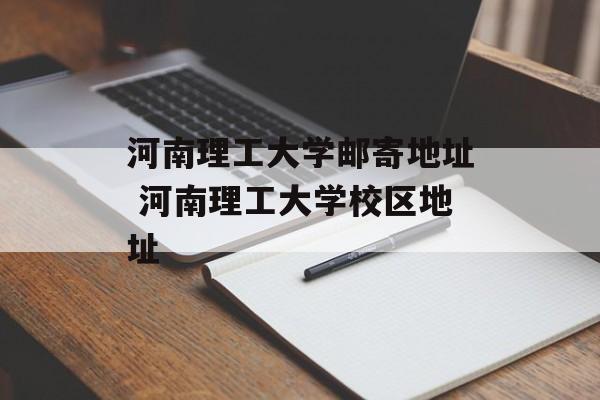 河南理工大学邮寄地址 河南理工大学校区地址-第1张图片-