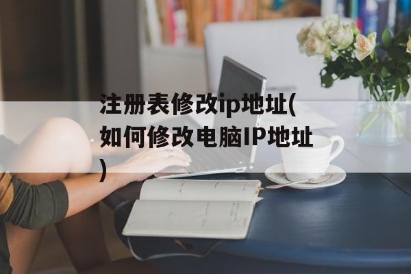 注册表修改ip地址(如何修改电脑IP地址)-第1张图片-