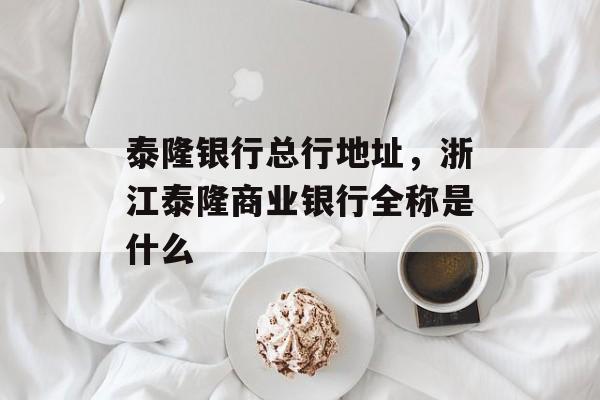 泰隆银行总行地址，浙江泰隆商业银行全称是什么-第1张图片-