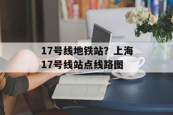 17号线地铁站？上海17号线站点线路图-第1张图片-