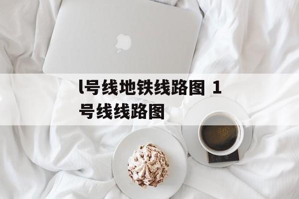 l号线地铁线路图 1号线线路图-第1张图片-