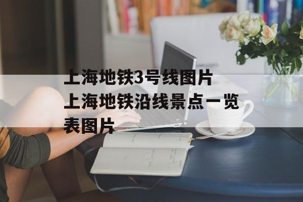 上海地铁3号线图片 上海地铁沿线景点一览表图片-第1张图片-