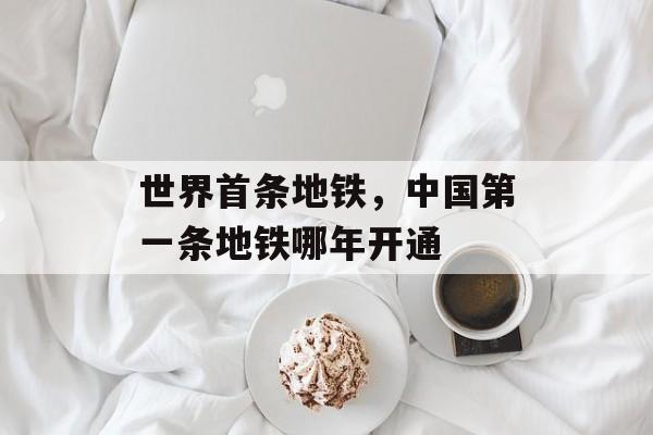 世界首条地铁，中国第一条地铁哪年开通-第1张图片-