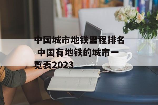 中国城市地铁里程排名 中国有地铁的城市一览表2023-第1张图片-