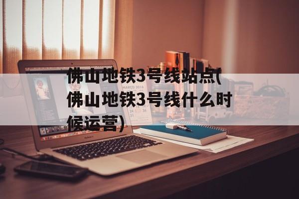 佛山地铁3号线站点(佛山地铁3号线什么时候运营)-第1张图片-