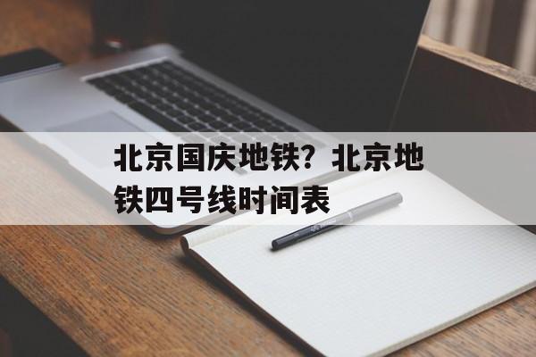 北京国庆地铁？北京地铁四号线时间表-第1张图片-