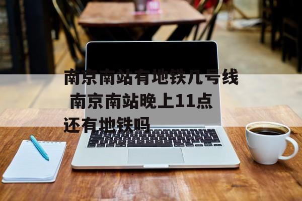 南京南站有地铁几号线 南京南站晚上11点还有地铁吗-第1张图片-