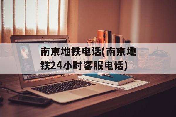 南京地铁电话(南京地铁24小时客服电话)-第1张图片-