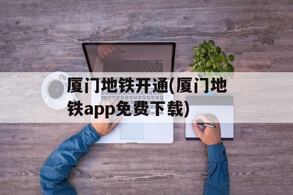 厦门地铁开通(厦门地铁app免费下载)-第1张图片-
