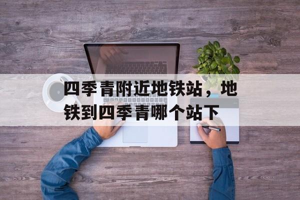 四季青附近地铁站，地铁到四季青哪个站下-第1张图片-