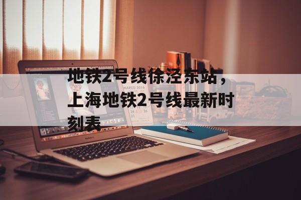 地铁2号线徐泾东站，上海地铁2号线最新时刻表-第1张图片-