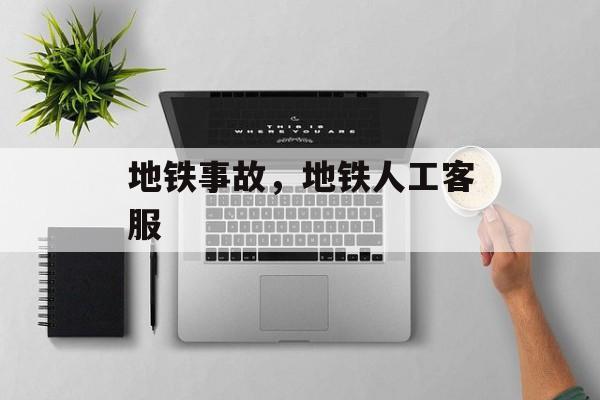 地铁事故，地铁人工客服-第1张图片-