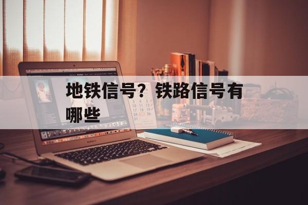 地铁信号？铁路信号有哪些-第1张图片-