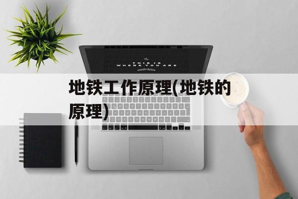 地铁工作原理(地铁的原理)-第1张图片-