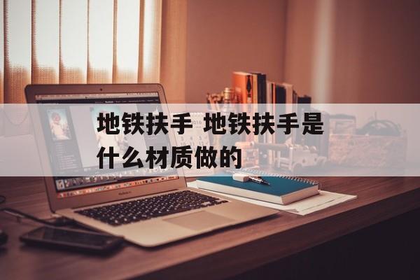地铁扶手 地铁扶手是什么材质做的-第1张图片-