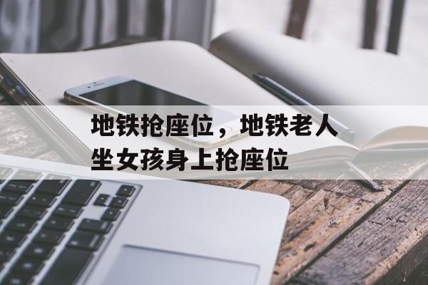地铁抢座位，地铁老人坐女孩身上抢座位-第1张图片-