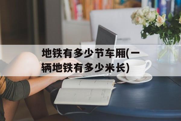 地铁有多少节车厢(一辆地铁有多少米长)-第1张图片-