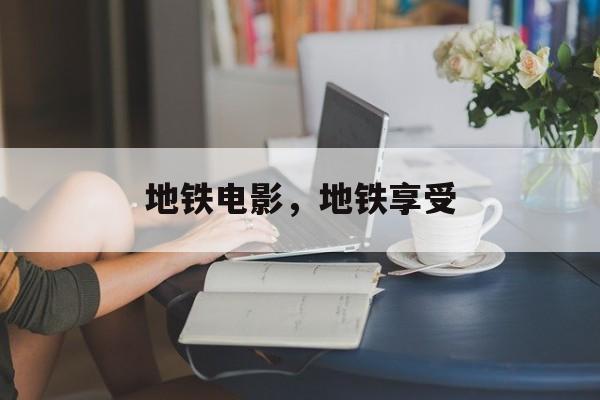 地铁电影，地铁享受-第1张图片-