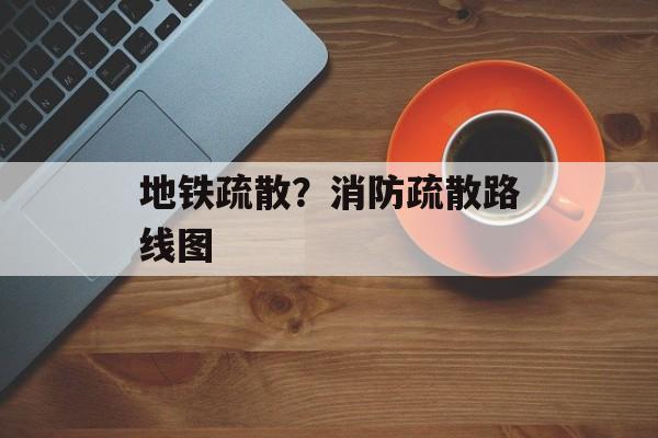 地铁疏散？消防疏散路线图-第1张图片-