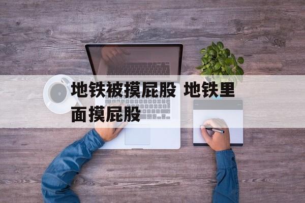 地铁被摸屁股 地铁里面摸屁股-第1张图片-
