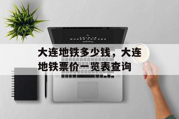 大连地铁多少钱，大连地铁票价一览表查询-第1张图片-
