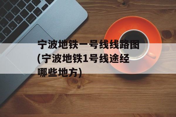 宁波地铁一号线线路图(宁波地铁1号线途经哪些地方)-第1张图片-
