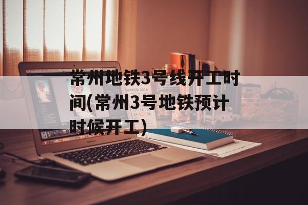 常州地铁3号线开工时间(常州3号地铁预计时候开工)-第1张图片-
