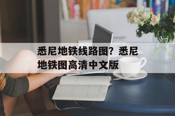悉尼地铁线路图？悉尼地铁图高清中文版-第1张图片-