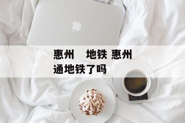 惠州   地铁 惠州通地铁了吗-第1张图片-