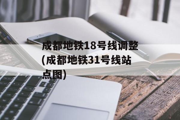 成都地铁18号线调整(成都地铁31号线站点图)-第1张图片-