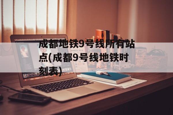 成都地铁9号线所有站点(成都9号线地铁时刻表)-第1张图片-