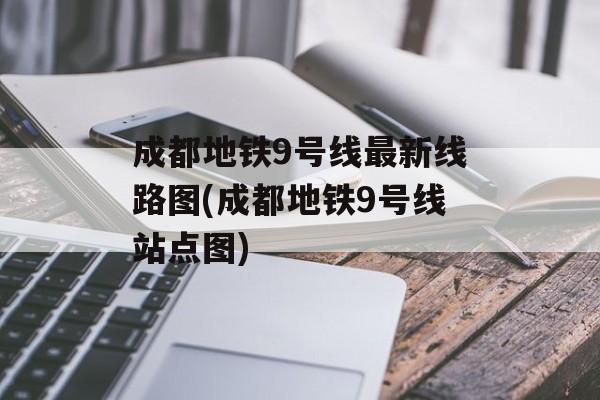 成都地铁9号线最新线路图(成都地铁9号线站点图)-第1张图片-