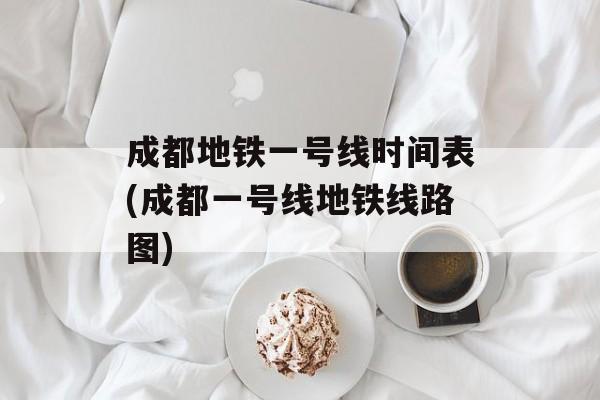 成都地铁一号线时间表(成都一号线地铁线路图)-第1张图片-