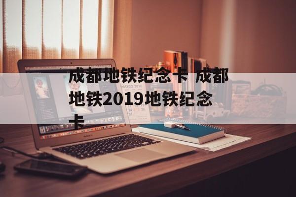 成都地铁纪念卡 成都地铁2019地铁纪念卡-第1张图片-
