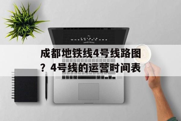 成都地铁线4号线路图？4号线的运营时间表-第1张图片-