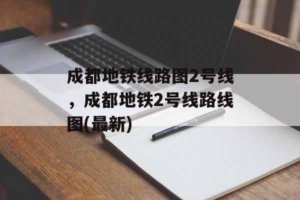 成都地铁线路图2号线，成都地铁2号线路线图(最新)-第1张图片-