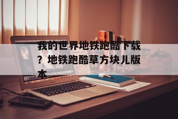 我的世界地铁跑酷下载？地铁跑酷草方块儿版本-第1张图片-