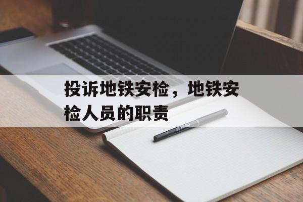 投诉地铁安检，地铁安检人员的职责-第1张图片-