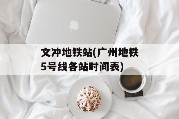 文冲地铁站(广州地铁5号线各站时间表)-第1张图片-