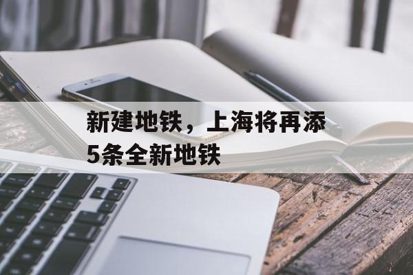 新建地铁，上海将再添5条全新地铁-第1张图片-