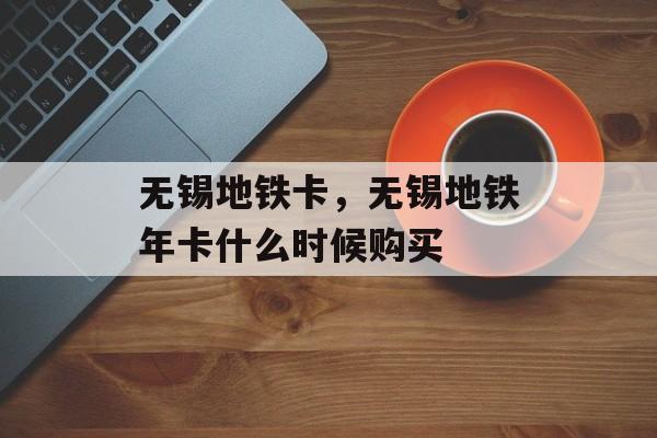 无锡地铁卡，无锡地铁年卡什么时候购买-第1张图片-
