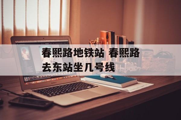 春熙路地铁站 春熙路去东站坐几号线-第1张图片-