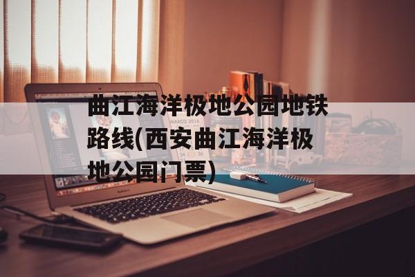 曲江海洋极地公园地铁路线(西安曲江海洋极地公园门票)-第1张图片-