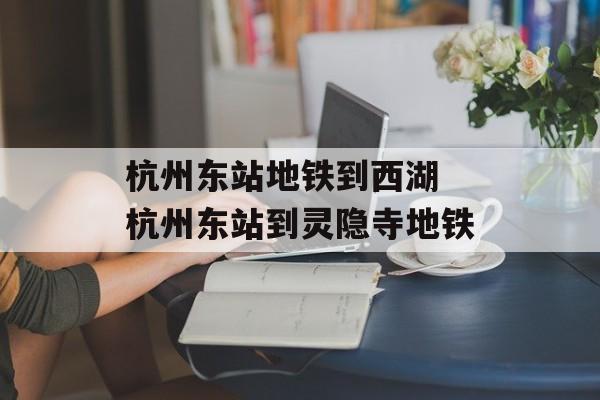 杭州东站地铁到西湖 杭州东站到灵隐寺地铁-第1张图片-