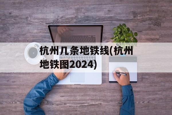 杭州几条地铁线(杭州地铁图2024)-第1张图片-