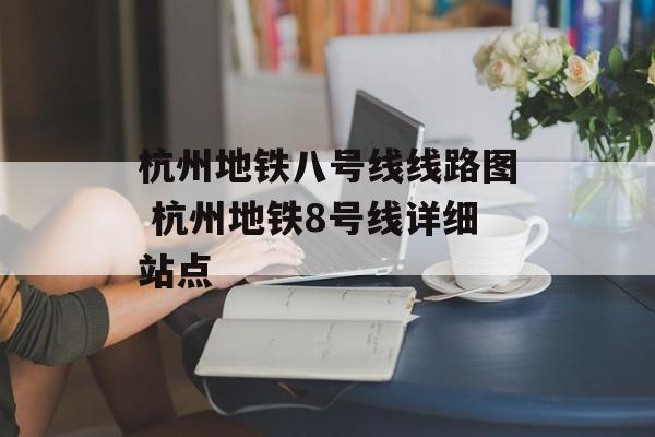 杭州地铁八号线线路图 杭州地铁8号线详细站点-第1张图片-