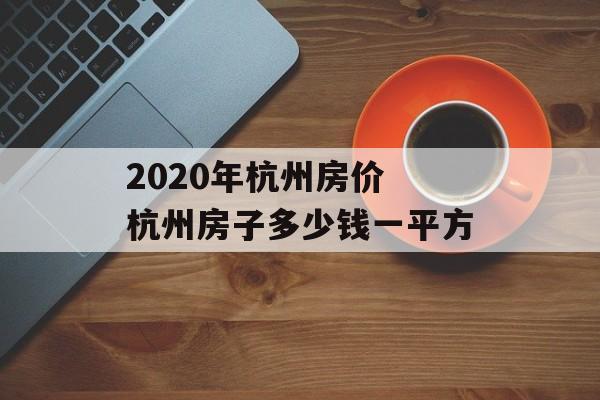2020年杭州房价 杭州房子多少钱一平方-第1张图片-