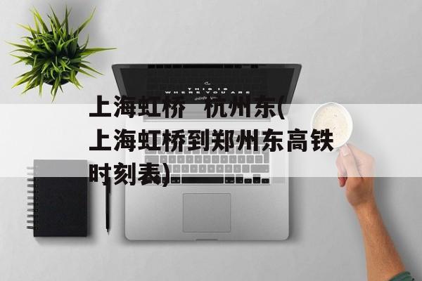 上海虹桥  杭州东(上海虹桥到郑州东高铁时刻表)-第1张图片-