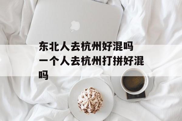 东北人去杭州好混吗 一个人去杭州打拼好混吗-第1张图片-